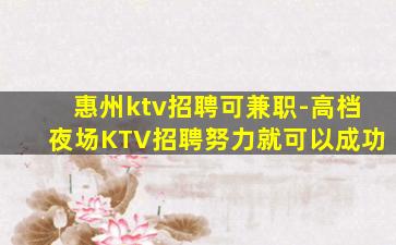 惠州ktv招聘可兼职-高档夜场KTV招聘努力就可以成功