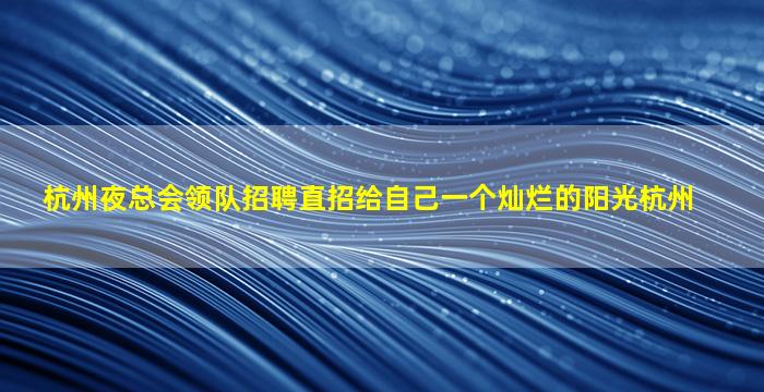 杭州夜总会领队招聘直招给自己一个灿烂的阳光杭州